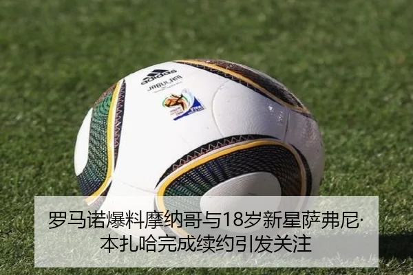 罗马诺爆料摩纳哥与18岁新星萨弗尼·本扎哈完成续约引发关注